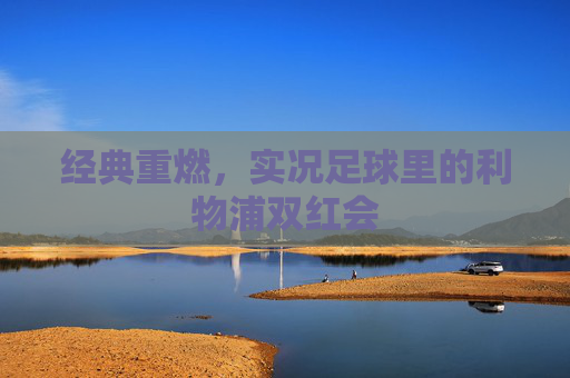 经典重燃,实况足球里的利物浦双红会