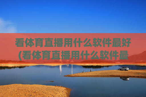看体育直播用什么软件最好(看体育直播用什么软件最好用)