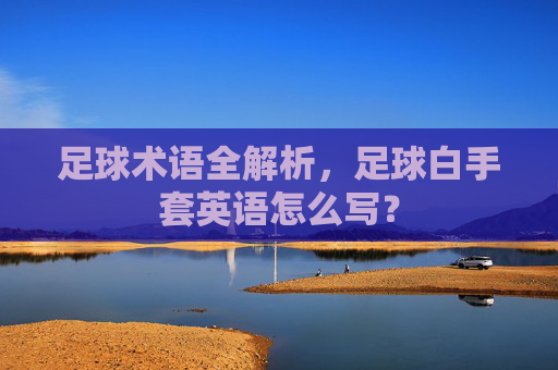 足球术语全解析,足球白手套英语怎么写?