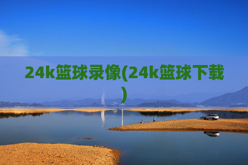24k篮球录像(24k篮球下载)