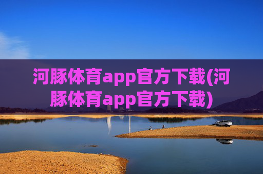 河豚体育app官方下载(河豚体育app官方下载)