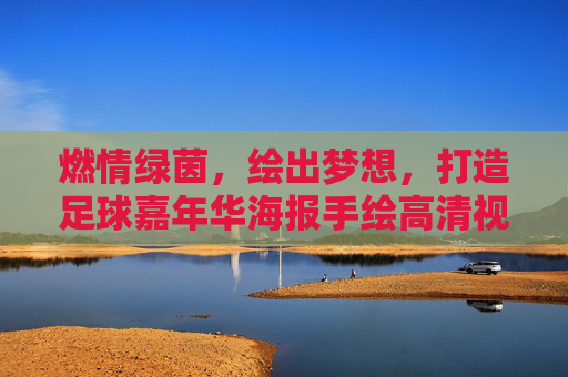 燃情绿茵,绘出梦想,打造足球嘉年华海报手绘高清视觉盛宴