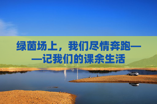 绿茵场上,我们尽情奔跑——记我们的课余生活