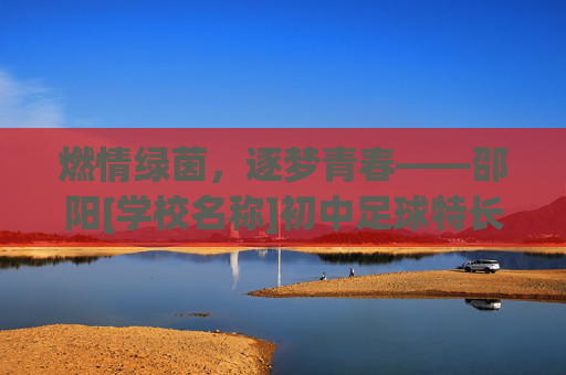 燃情绿茵，逐梦青春——邵阳[学校名称]初中足球特长生招生简章