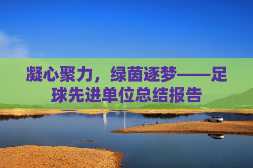 凝心聚力,绿茵逐梦——足球先进单位总结报告
