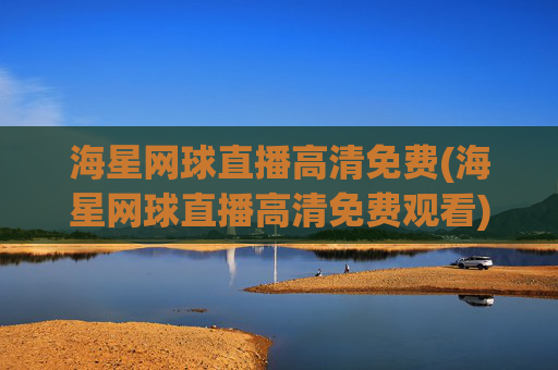 海星网球直播高清免费(海星网球直播高清免费观看)