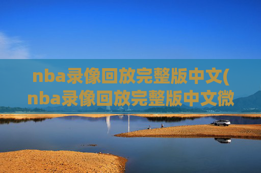 nba录像回放完整版中文(nba录像回放完整版中文微博)