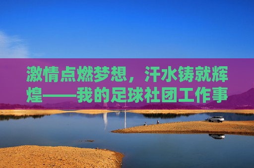 激情点燃梦想,汗水铸就辉煌——我的足球社团工作事迹纪实