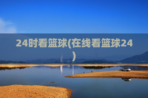 24时看篮球(在线看篮球24)