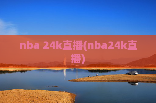 nba 24k直播(nba24k直播)