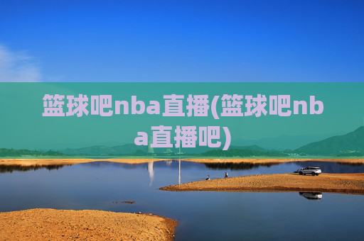 篮球吧nba直播(篮球吧nba直播吧)