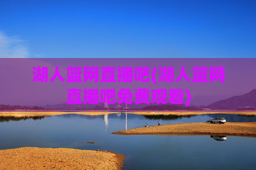 湖人篮网直播吧(湖人篮网直播吧免费观看)