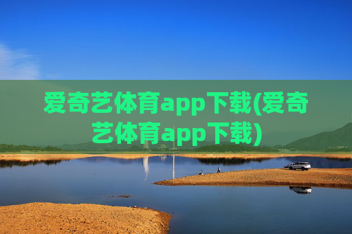 爱奇艺体育app下载(爱奇艺体育app下载)
