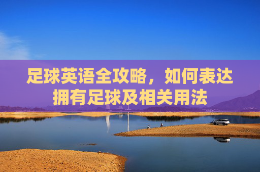 足球英语全攻略,如何表达拥有足球及相关用法