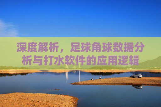 深度解析，足球角球数据分析与打水软件的应用逻辑