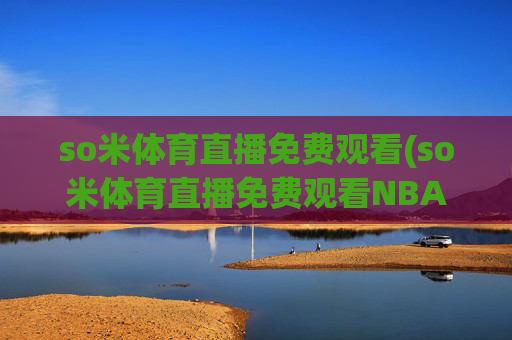 so米体育直播免费观看(so米体育直播免费观看NBA)
