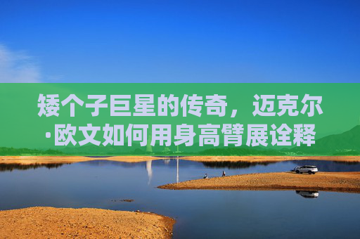 矮个子巨星的传奇,迈克尔·欧文如何用身高臂展诠释速度与天赋