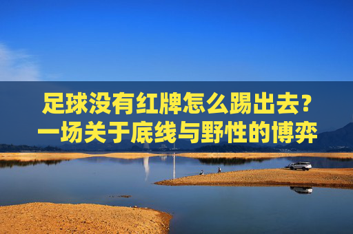 足球没有红牌怎么踢出去?一场关于底线与野性的博弈