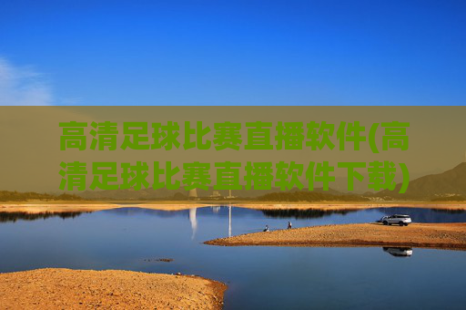 高清足球比赛直播软件(高清足球比赛直播软件下载)