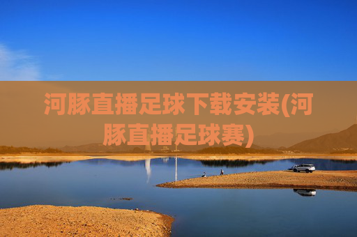 河豚直播足球下载安装(河豚直播足球赛)