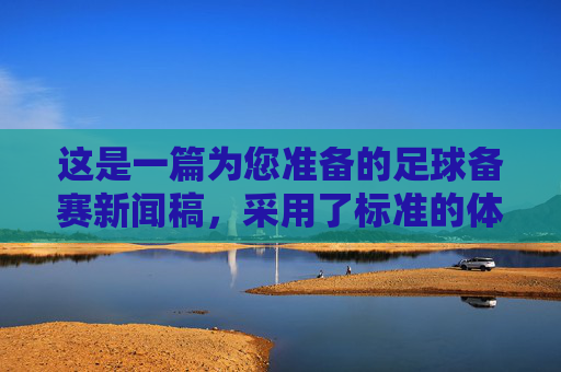 这是一篇为您准备的足球备赛新闻稿，采用了标准的体育新闻格式，您可以根据实际情况填入具体的球队名称、比赛时间和细节