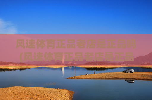 风速体育正品老店是正品吗(风速体育正品老店是正品吗)(1)