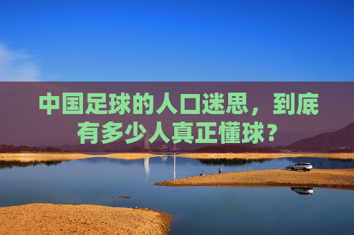 中国足球的人口迷思，到底有多少人真正懂球？