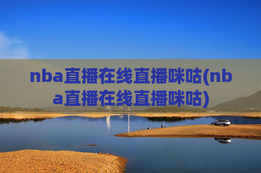 nba直播在线直播咪咕(nba直播在线直播咪咕)