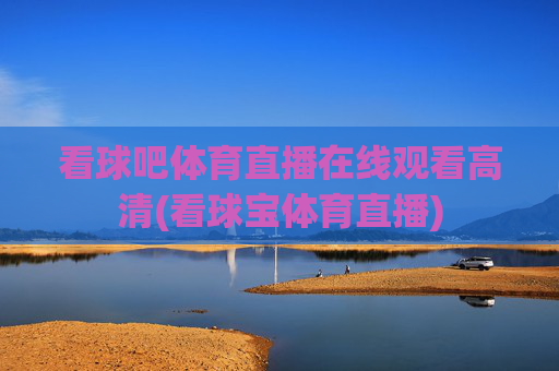 看球吧体育直播在线观看高清(看球宝体育直播)