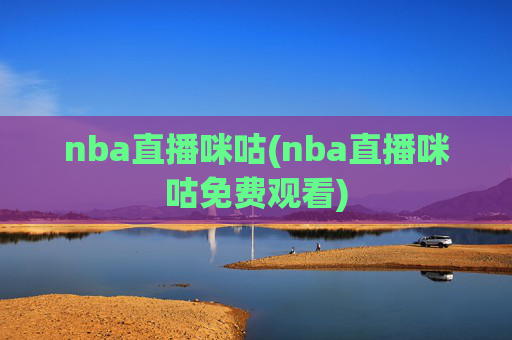 nba直播咪咕(nba直播咪咕免费观看)