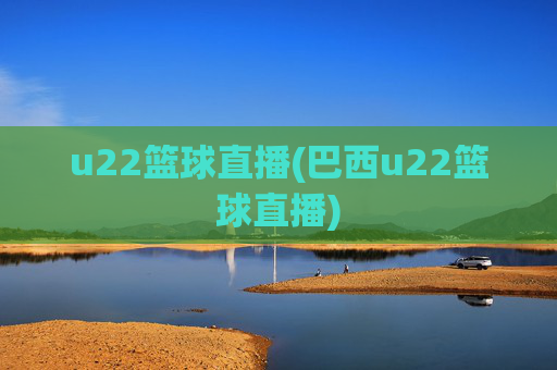 u22篮球直播(巴西u22篮球直播)