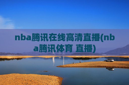 nba腾讯在线高清直播(nba腾讯体育 直播)
