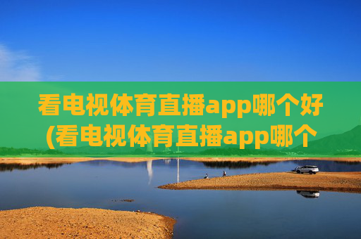 看电视体育直播app哪个好(看电视体育直播app哪个好用)