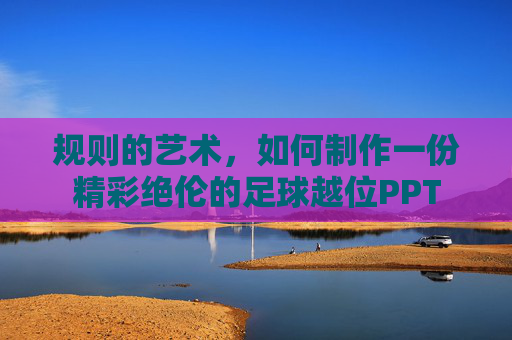 规则的艺术,如何制作一份精彩绝伦的足球越位PPT