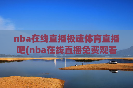 nba在线直播极速体育直播吧(nba在线直播免费观看直播)