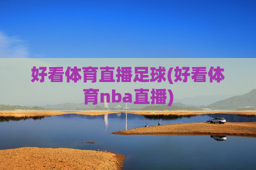 好看体育直播足球(好看体育nba直播)