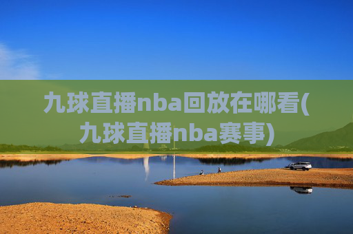 九球直播nba回放在哪看(九球直播nba赛事)