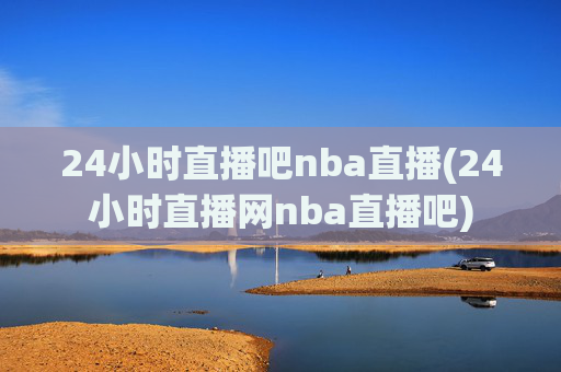 24小时直播吧nba直播(24小时直播网nba直播吧)