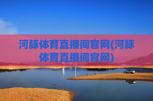 河豚体育直播间官网(河豚体育直播间官网)
