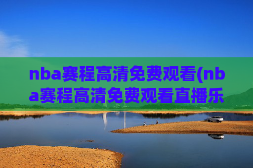 nba赛程高清免费观看(nba赛程高清免费观看直播乐球)