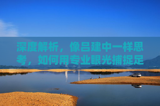 深度解析,像吕建中一样思考,如何用专业眼光捕捉足球红单