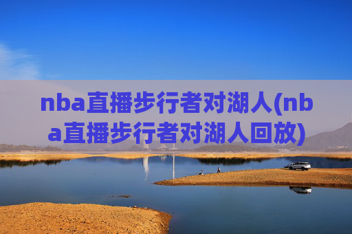 nba直播步行者对湖人(nba直播步行者对湖人回放)