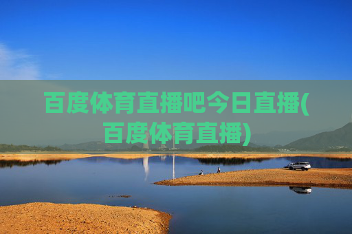 百度体育直播吧今日直播(百度体育直播)