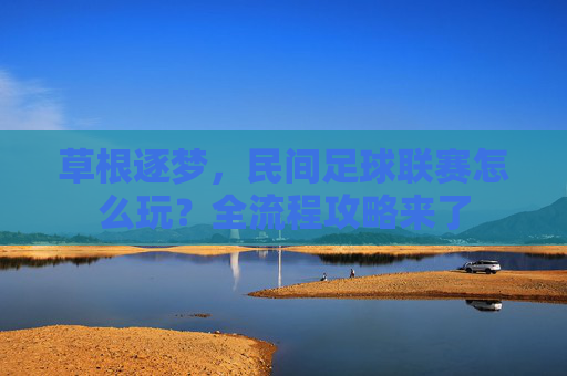 草根逐梦,民间足球联赛怎么玩?全流程攻略来了