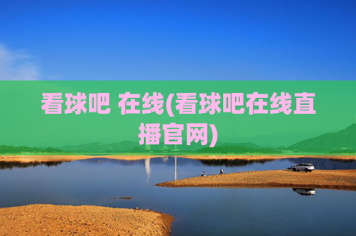 看球吧 在线(看球吧在线直播官网)