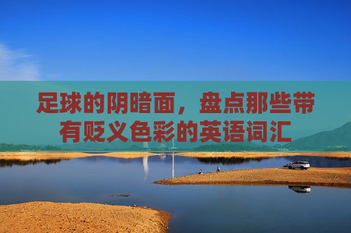 足球的阴暗面,盘点那些带有贬义色彩的英语词汇