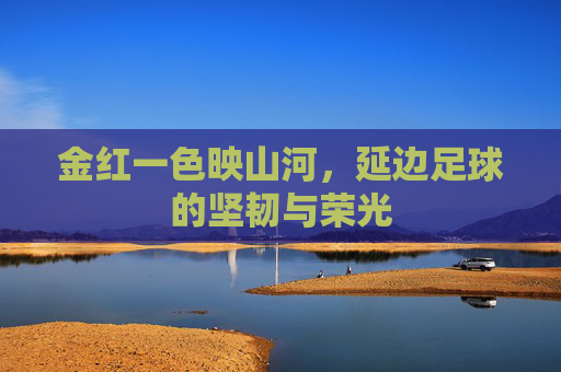 金红一色映山河,延边足球的坚韧与荣光
