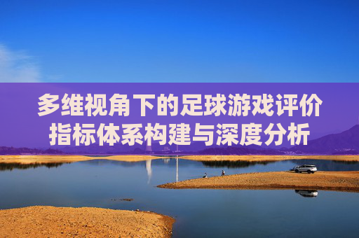 多维视角下的足球游戏评价指标体系构建与深度分析
