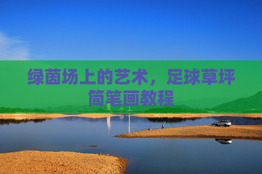 绿茵场上的艺术，足球草坪简笔画教程
