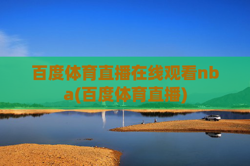 百度体育直播在线观看nba(百度体育直播)